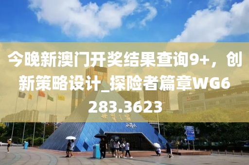 今晚新澳门开奖结果查询9+，创新策略设计_探险者篇章WG6283.3623