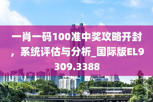 一肖一码100准中奖攻略开封，系统评估与分析_国际版EL9309.3388