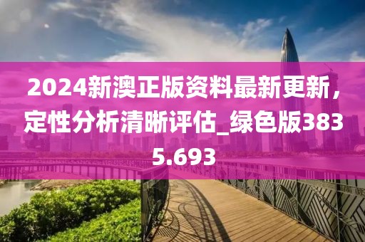 2024新澳正版资料最新更新，定性分析清晰评估_绿色版3835.693