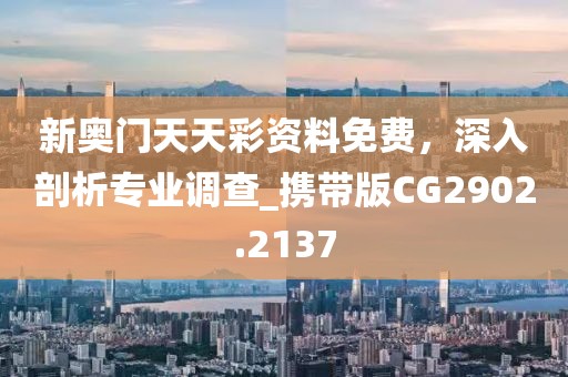 新奥门天天彩资料免费，深入剖析专业调查_携带版CG2902.2137