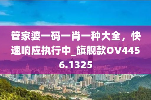 管家婆一码一肖一种大全，快速响应执行中_旗舰款OV4456.1325