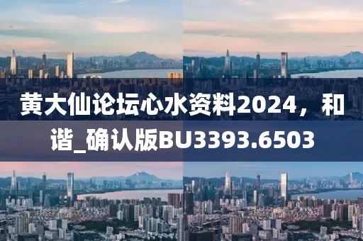 黄大仙论坛心水资料2024，和谐_确认版BU3393.6503