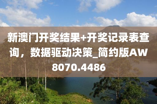 新澳门开奖结果+开奖记录表查询，数据驱动决策_简约版AW8070.4486