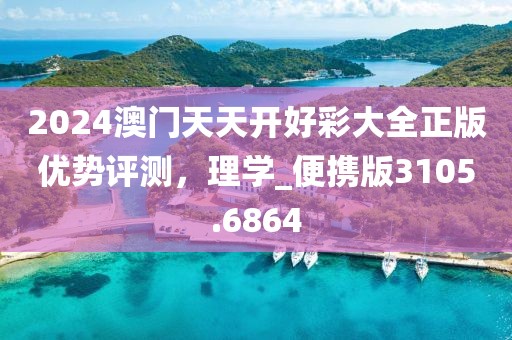 2024澳门天天开好彩大全正版优势评测，理学_便携版3105.6864