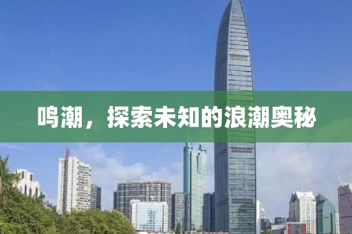 鸣潮，探索未知的浪潮奥秘