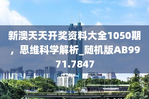 新澳天天开奖资料大全1050期，思维科学解析_随机版AB9971.7847