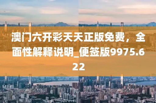 澳门六开彩天天正版免费，全面性解释说明_便签版9975.622
