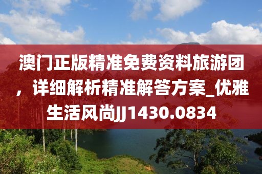 澳门正版精准免费资料旅游团，详细解析精准解答方案_优雅生活风尚JJ1430.0834