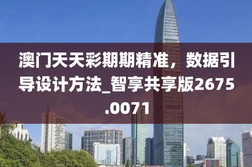 澳门天天彩期期精准，数据引导设计方法_智享共享版2675.0071