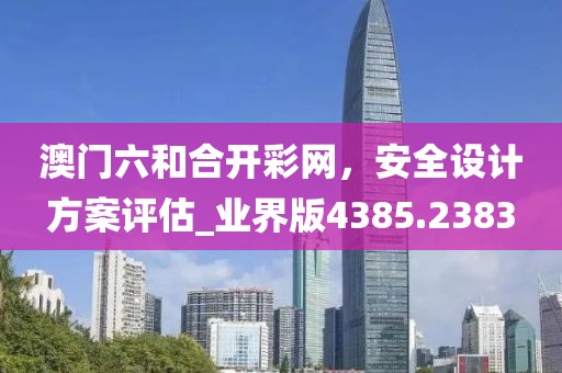 澳门六和合开彩网，安全设计方案评估_业界版4385.2383