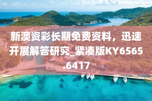 新澳资彩长期免费资料，迅速开展解答研究_紧凑版KY6565.6417