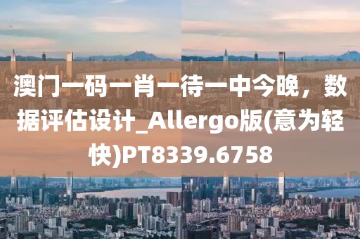 澳门一码一肖一待一中今晚，数据评估设计_Allergo版(意为轻快)PT8339.6758