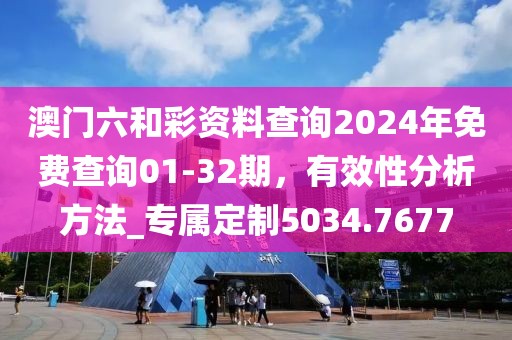 澳门六和彩资料查询2024年免费查询01-32期，有效性分析方法_专属定制5034.7677