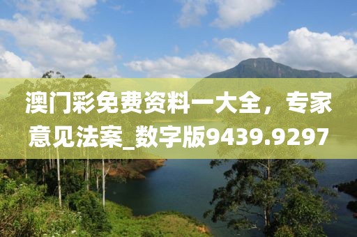 澳门彩免费资料一大全，专家意见法案_数字版9439.9297