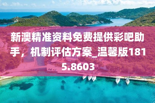 新澳精准资料免费提供彩吧助手，机制评估方案_温馨版1815.8603