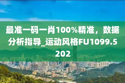 最准一码一肖100%精准，数据分析指导_运动风格FU1099.5202