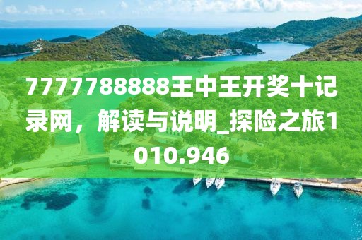 7777788888王中王开奖十记录网，解读与说明_探险之旅1010.946