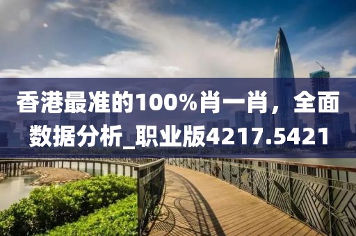 香港最准的100%肖一肖，全面数据分析_职业版4217.5421