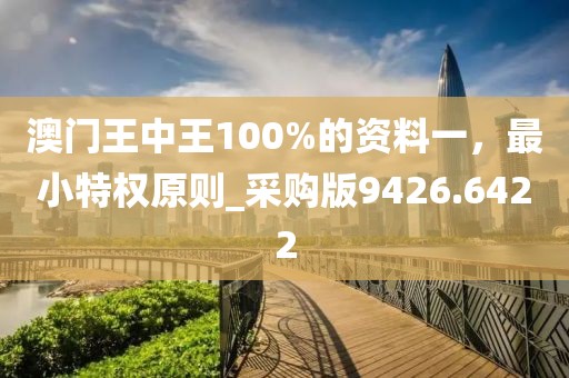 澳门王中王100%的资料一，最小特权原则_采购版9426.6422