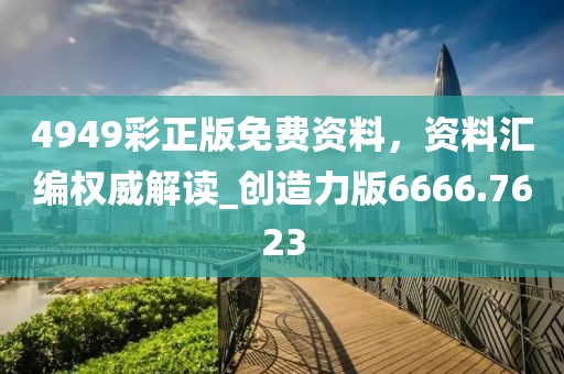 4949彩正版免费资料，资料汇编权威解读_创造力版6666.7623