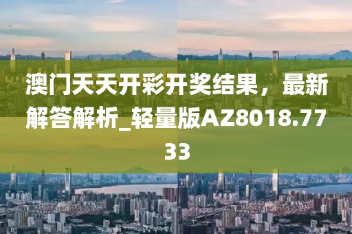 澳门天天开彩开奖结果，最新解答解析_轻量版AZ8018.7733