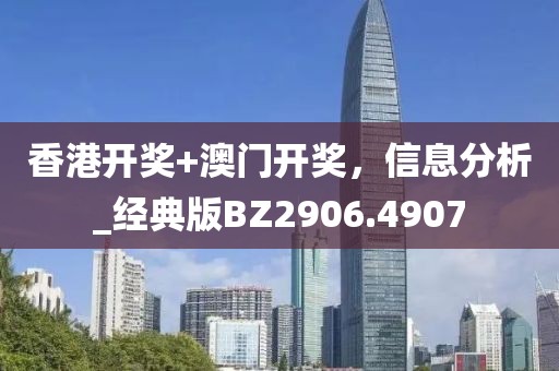 香港开奖+澳门开奖，信息分析_经典版BZ2906.4907