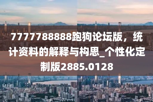 7777788888跑狗论坛版，统计资料的解释与构思_个性化定制版2885.0128