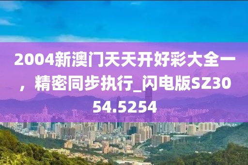2004新澳门天天开好彩大全一，精密同步执行_闪电版SZ3054.5254