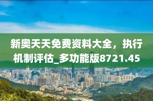 新奥天天免费资料大全，执行机制评估_多功能版8721.45
