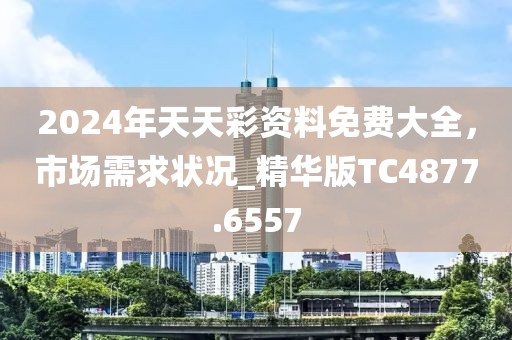 2024年天天彩资料免费大全，市场需求状况_精华版TC4877.6557