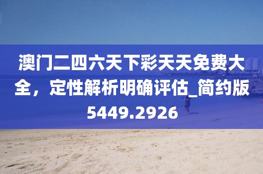澳门二四六天下彩天天免费大全，定性解析明确评估_简约版5449.2926