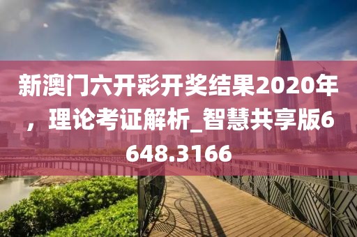 新澳门六开彩开奖结果2020年，理论考证解析_智慧共享版6648.3166