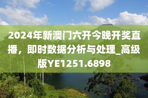 2024年新澳门六开今晚开奖直播，即时数据分析与处理_高级版YE1251.6898