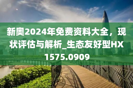 新奥2024年免费资料大全，现状评估与解析_生态友好型HX1575.0909