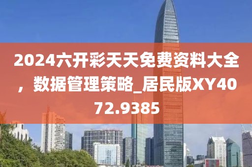 2024六开彩天天免费资料大全，数据管理策略_居民版XY4072.9385