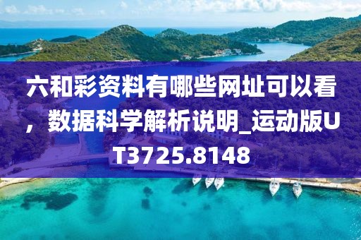 六和彩资料有哪些网址可以看，数据科学解析说明_运动版UT3725.8148