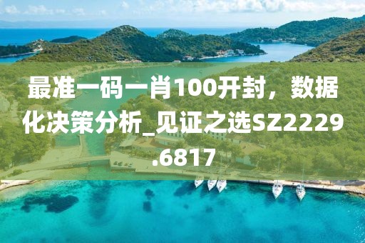 最准一码一肖100开封，数据化决策分析_见证之选SZ2229.6817