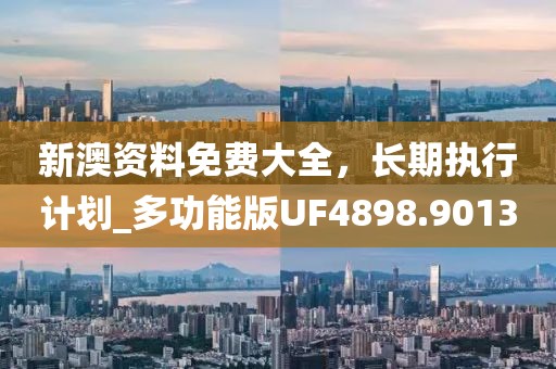 新澳资料免费大全，长期执行计划_多功能版UF4898.9013