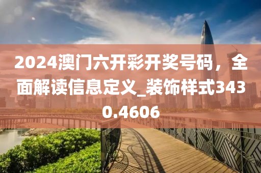 2024澳门六开彩开奖号码，全面解读信息定义_装饰样式3430.4606