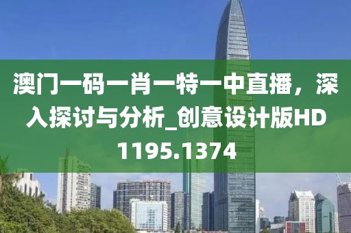 澳门一码一肖一特一中直播，深入探讨与分析_创意设计版HD1195.1374