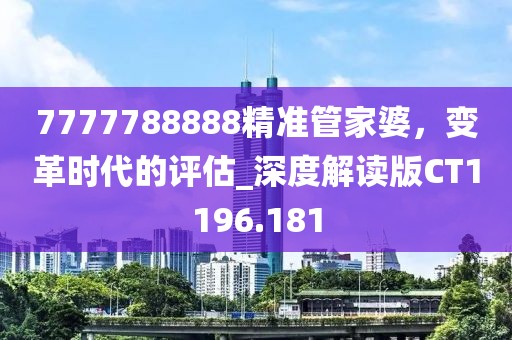 7777788888精准管家婆，变革时代的评估_深度解读版CT1196.181
