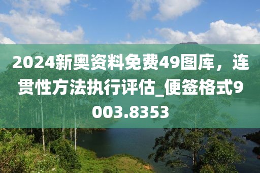 2024新奥资料免费49图库，连贯性方法执行评估_便签格式9003.8353