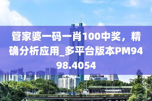 管家婆一码一肖100中奖，精确分析应用_多平台版本PM9498.4054