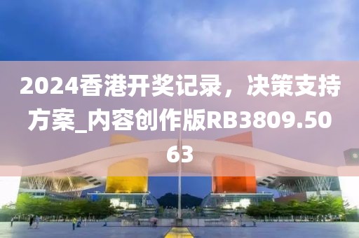 2024香港开奖记录，决策支持方案_内容创作版RB3809.5063
