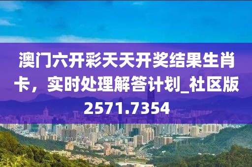 澳门六开彩天天开奖结果生肖卡，实时处理解答计划_社区版2571.7354