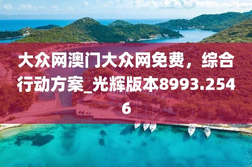 大众网澳门大众网免费，综合行动方案_光辉版本8993.2546