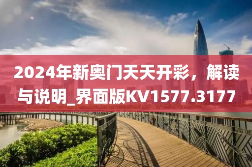 2024年新奥门天天开彩，解读与说明_界面版KV1577.3177