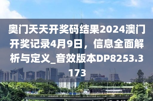 奥门天天开奖码结果2024澳门开奖记录4月9日，信息全面解析与定义_音效版本DP8253.3173
