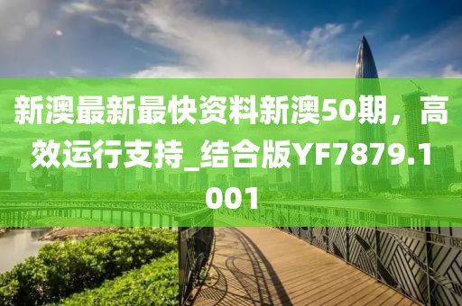 新澳最新最快资料新澳50期，高效运行支持_结合版YF7879.1001
