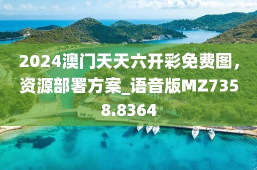 2024澳门天天六开彩免费图，资源部署方案_语音版MZ7358.8364